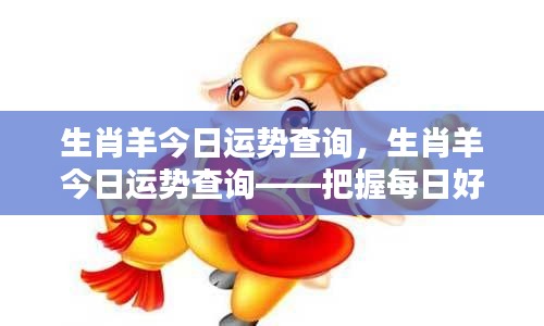 生肖羊今日运势查询,把握每日好运,助力成就辉煌人生