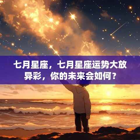 七月星座运势展望,你的未来星光璀璨,运势大好!