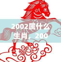 2002属什么生肖,2002年属马人的生肖运势,揭秘星象奥秘,掌握未来走向