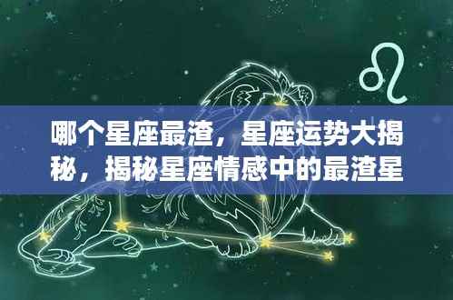 揭秘星座情感中的最渣星座,深度剖析星座运势与情感陷阱