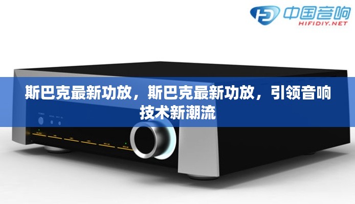 斯巴克最新功放,引领音响技术革新风潮