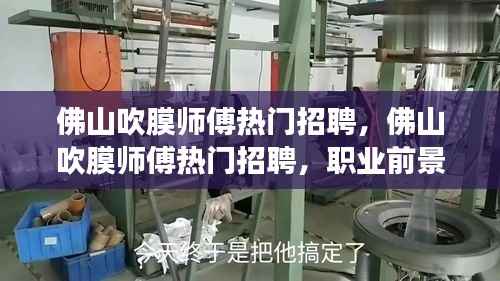 佛山吹膜师傅招聘热潮,职业前景与运势展望