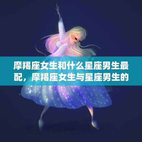 摩羯座女生与星座男生的绝配组合,哪些星座男生与摩羯座女生最合拍?