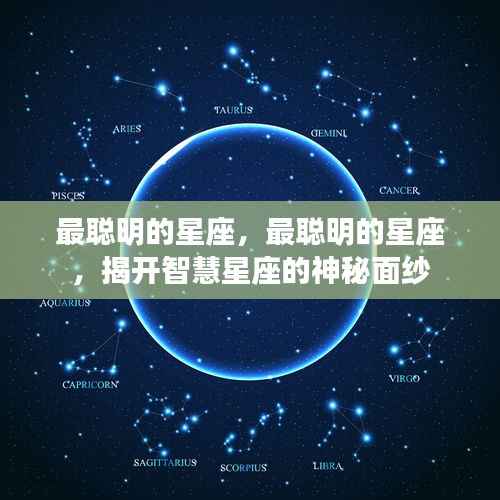 揭秘智慧星座的神秘面纱,探寻最聪明的星座之最聪明者揭晓!