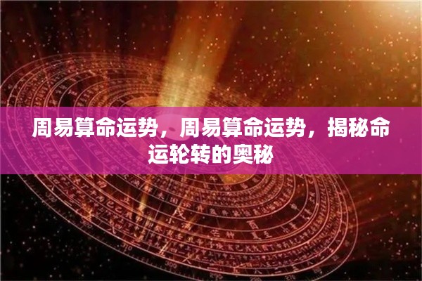 周易揭秘命运轮转奥秘,洞悉个人命运走势与运势变化