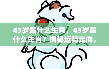 揭秘生肖运势走向,43岁属相人生轨迹解析