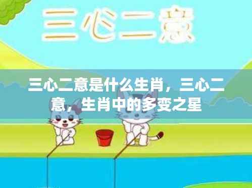 揭秘多变生肖,三心二意的生肖属性解读