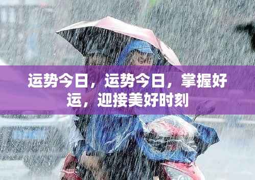 今日运势掌握好运,迎接美好时刻开启新篇章