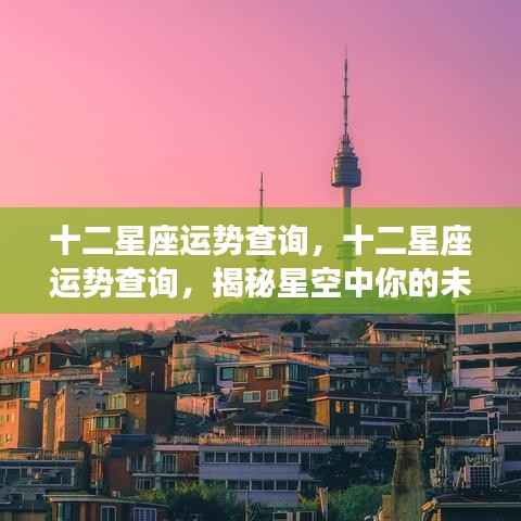 揭秘十二星座未来运势,星空指引下的命运走向查询