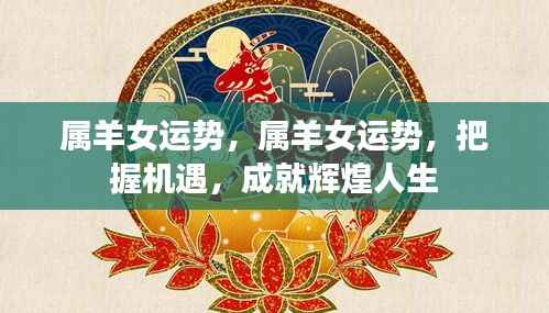 属羊女性运势展望,把握机遇,成就辉煌人生