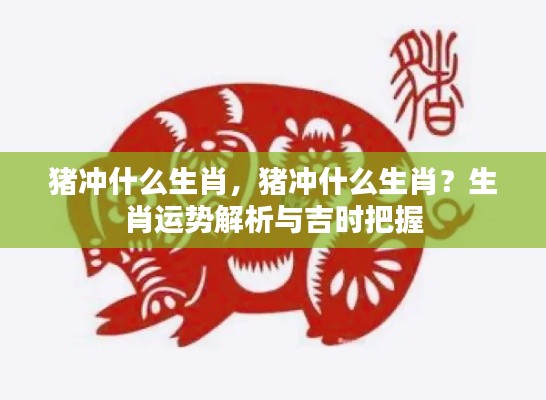 猪冲哪些生肖?生肖运势详解与吉时掌握技巧