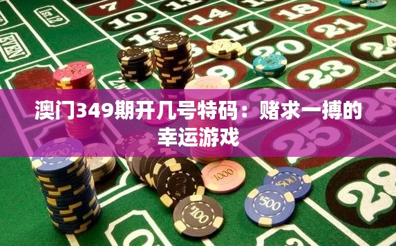 澳门349期开几号特码:赌求一搏的幸运游戏