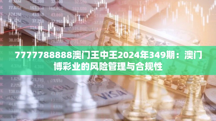 7777788888澳门王中王2024年349期:澳门博彩业的风险管理与合规性