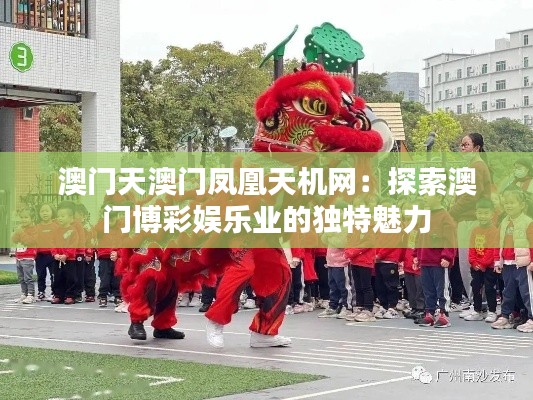 澳门天澳门凤凰天机网:探索澳门博彩娱乐业的独特魅力