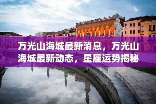 万光山海城最新动态揭秘,星座运势与居住环境的和谐共生新消息速递