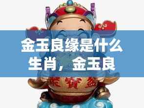 金玉良缘生肖揭秘,缘分天定,寻找幸福之路的生肖指引