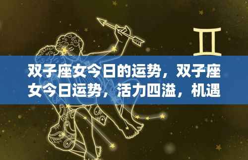双子座女今日运势,活力挑战并存,机遇与挑战交织展现新篇章