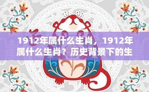 1912年属生肖解析,历史背景下的生肖运势回顾