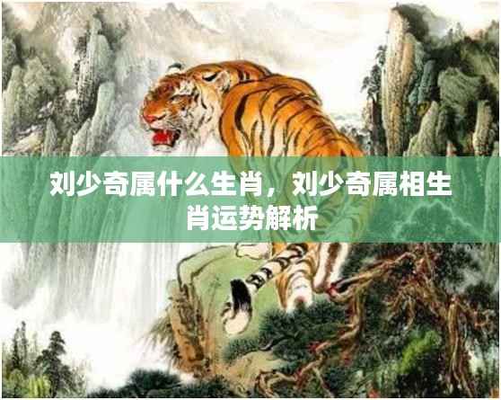 刘少奇属相生肖运势解析及生肖属性揭秘