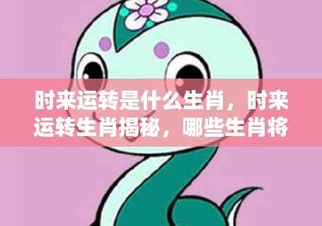 揭秘时来运转生肖,哪些属相将迎来好运连连?