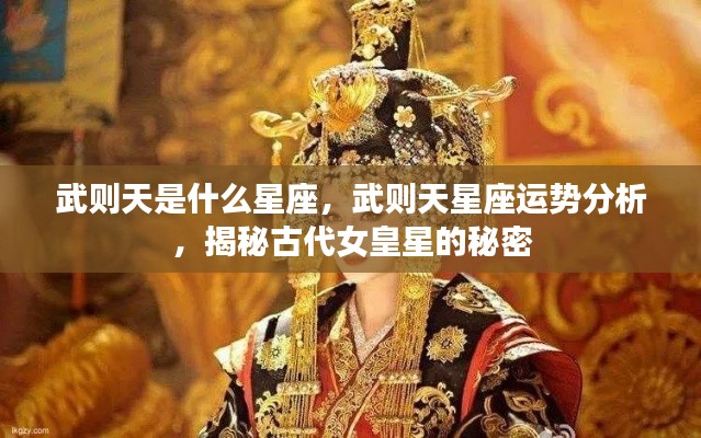 武则天星座揭秘,女皇运势分析与星座秘密探寻