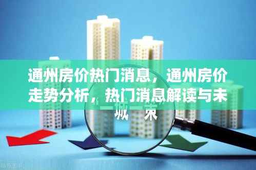 通州房价走势深度解析,热门消息、趋势分析与未来展望