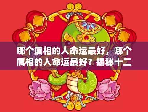 揭秘十二生肖运势奥秘,哪个属相命运最佳?