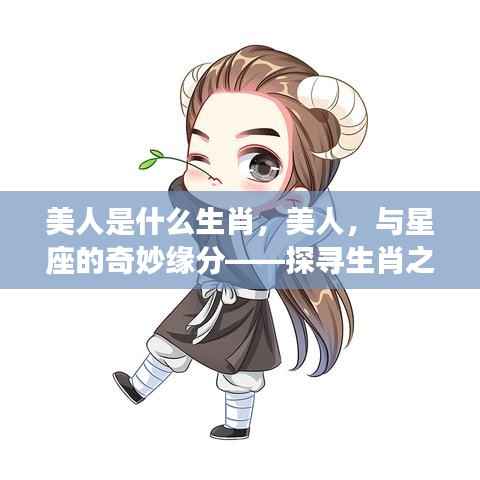 美人所属生肖揭秘,生肖与星座的奇妙缘分探寻美人之美