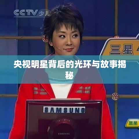 央视明星背后的光环与故事揭秘