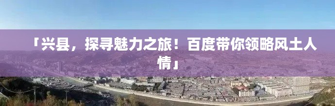 「兴县,探寻魅力之旅!百度带你领略风土人情」