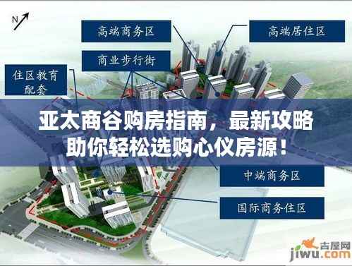 亚太商谷购房指南,最新攻略助你轻松选购心仪房源!