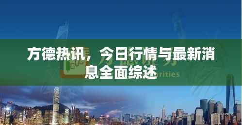 方德热讯,今日行情与最新消息全面综述