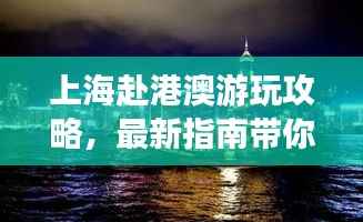上海赴港澳游玩攻略,最新指南带你畅游港澳!