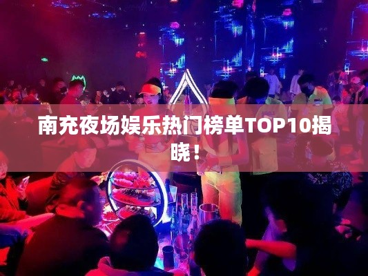 南充夜场娱乐热门榜单TOP10揭晓!