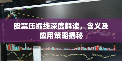 股票压缩线深度解读,含义及应用策略揭秘