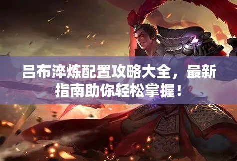 吕布淬炼配置攻略大全,最新指南助你轻松掌握!