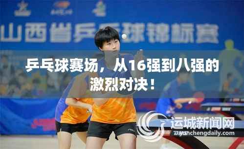 乒乓球赛场,从16强到八强的激烈对决!