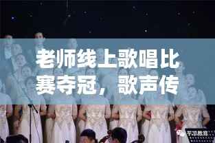 老师线上歌唱比赛夺冠,歌声传递教育情怀