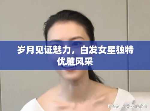 岁月见证魅力,白发女星独特优雅风采