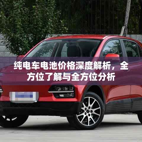 纯电车电池价格深度解析,全方位了解与全方位分析