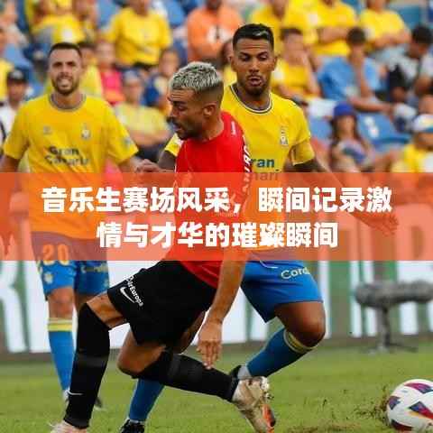 音乐生赛场风采,瞬间记录激情与才华的璀璨瞬间