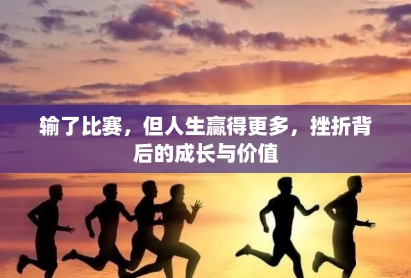 输了比赛,但人生赢得更多,挫折背后的成长与价值