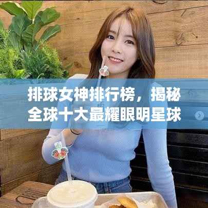 排球女神排行榜,揭秘全球十大最耀眼明星球员!