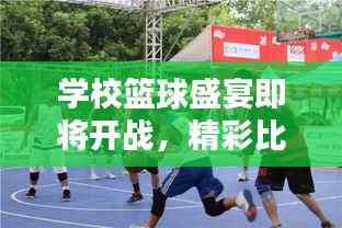 学校篮球盛宴即将开战,精彩比赛通知来袭!