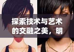 探索技术与艺术的交融之美,明星换脸江揭秘背后的科技魅力