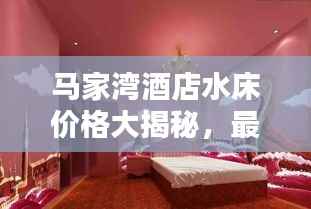马家湾酒店水床价格大揭秘,最新更新价格表!
