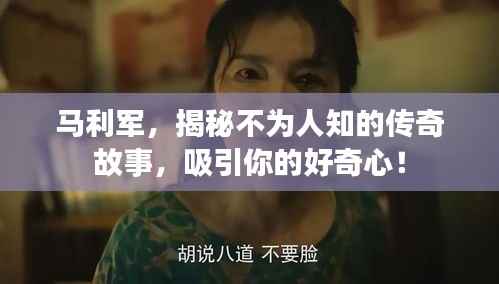 马利军,揭秘不为人知的传奇故事,吸引你的好奇心!
