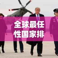 全球最任性国家排行榜揭秘,哪些国家荣登榜单?