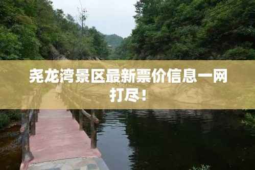 尧龙湾景区最新票价信息一网打尽!