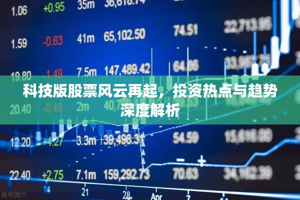 科技版股票风云再起,投资热点与趋势深度解析